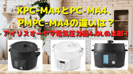 KPC-MA4とPC-MA4、PMPC-MA4の違いは？アイリスオーヤマ電気圧力鍋4.0Lの比較！