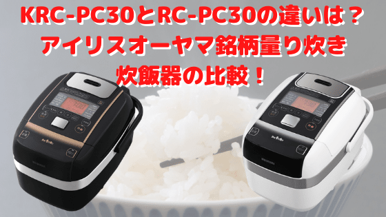 KRC-PC30とRC-PC30の違いは？アイリスオーヤマ銘柄量り炊き炊飯器の比較！