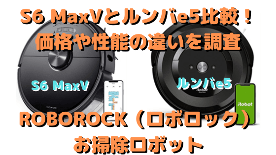 S6MAXVとルンバe5比較！価格や性能の違いを調査｜ROBOROCK（ロボロック